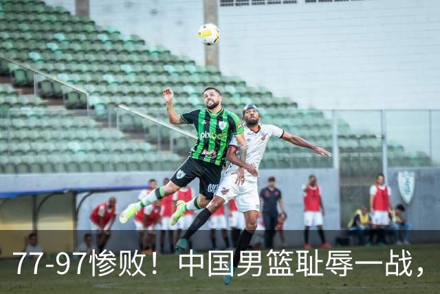 77-97惨败！中国男篮耻辱一战，无缘亚运会决赛，郭士强曝输球内情